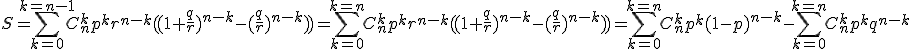 S=\Bigsum_{k=0}^{k=n-1}C_{n}^{k}p^{k}r^{n-k}((1+\frac{q}{r})^{n-k}-(\frac{q}{r})^{n-k}))=\Bigsum_{k=0}^{k=n}C_{n}^{k}p^{k}r^{n-k}((1+\frac{q}{r})^{n-k}-(\frac{q}{r})^{n-k}))=\Bigsum_{k=0}^{k=n}C_{n}^{k}p^{k}(1-p)^{n-k}-\Bigsum_{k=0}^{k=n}C_{n}^{k}p^{k}q^{n-k}